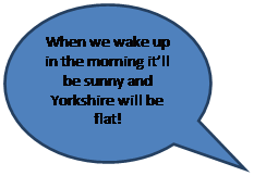Oval Callout: When we wake up in the morning it’ll be sunny and Yorkshire will be flat!    